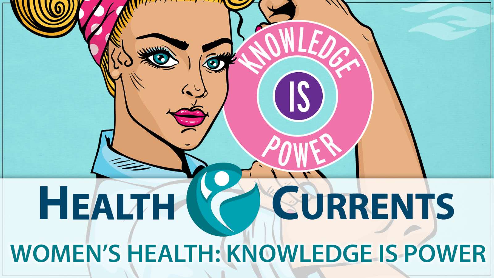 HEALTHCURRENTS - Women's Health: Knowledge is Power - HealthCurrents